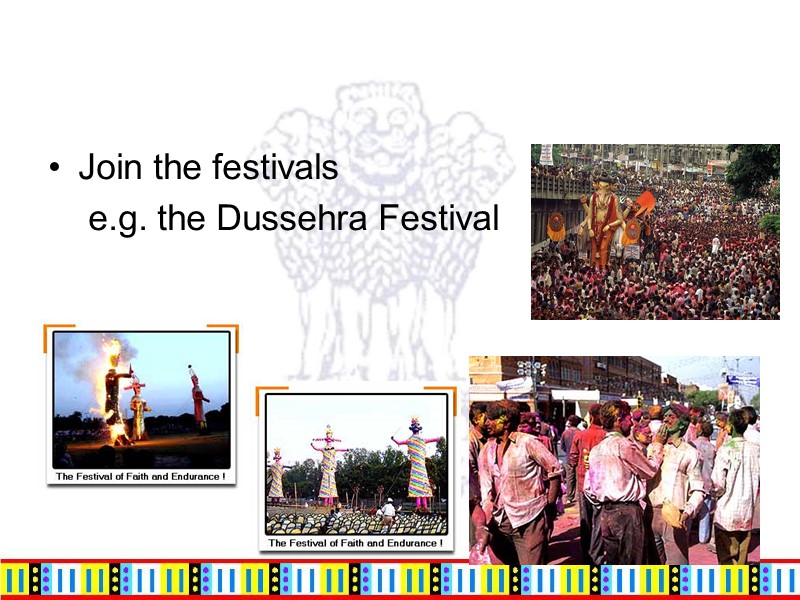 Join the festivals    e.g. the Dussehra Festival